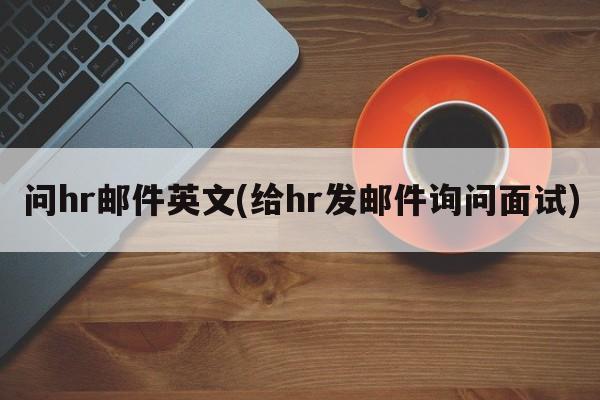 问hr邮件英文(给hr发邮件询问面试)